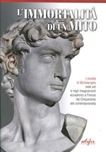 L'immortalità di un mito. L'eredità di Michelangelo nelle arti e negli insegnamenti accademici a Firenze dal Cinquecento alla contemporaneità. Ediz. illustrata