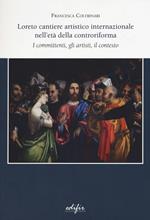 Loreto cantiere artistico internazionale nell'età della controriforma. I committenti, gli artisti, il contesto