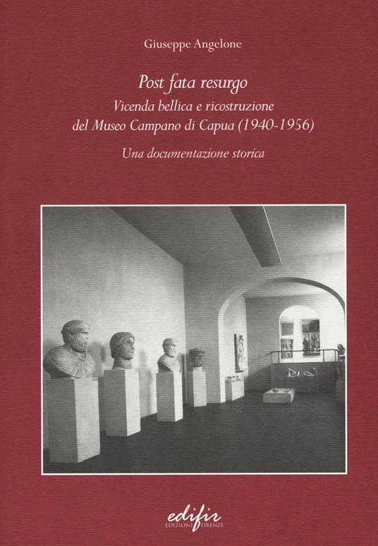 Post Fata Resurgo. Vicenda bellica e ricostruzione del Museo Campano di Capua (1940-1956). Una documentazione storica - Giuseppe Angelone - copertina