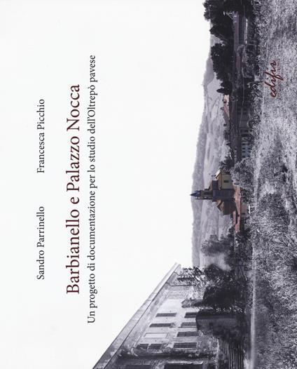 Barbianello e Palazzo Nocca. Un progetto di documentazione per lo studio dell'Oltrepò pavese. Ediz. a colori - Sandro Parrinello,Francesca Picchio - copertina