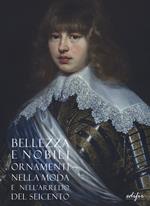 Bellezza e nobili ornamenti nella moda e nell'arredo del Seicento. Catalogo della mostra (Firenze, 7 dicembre 2019-13 aprile 2020). Ediz. illustrata