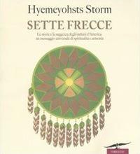 Sette frecce. Le storie e la saggezza degli indiani d'America: un messaggio universale di spiritualità e armonia - Hyemeyohsts Storm - copertina
