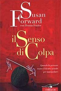 Il senso di colpa. Quando le persone usano il ricatto morale per manipolarci - Susan Forward,Donna Frazier - copertina