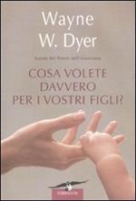 Cosa volete davvero per i vostri figli?