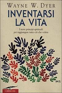 Inventarsi la vita. I nove principi spirituali per raggiungere tutto ciò che volete - Wayne W. Dyer - copertina