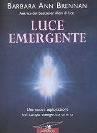 Luce emergente. Una nuova esplorazione del campo energetico umano - Barbara Ann Brennan - copertina