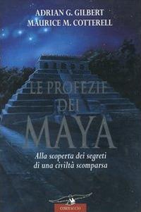 Le profezie dei Maya. Alla scoperta dei segreti di una civiltà scomparsa - Adrian G. Gilbert,Maurice M. Cotterell - copertina