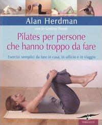 Pilates per persone che hanno troppo da fare. Esercizi semplici da fare in casa, in ufficio e in viaggio. Ediz. illustrata - Alan Herdman,Jo G. Wood - copertina