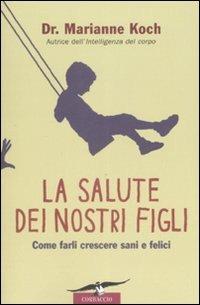 La salute dei nostri figli. Come farli crescere sani e felici - Marianne Koch - copertina