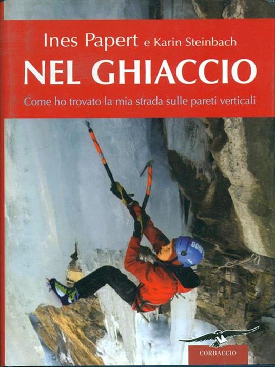 Nel ghiaccio. Come ho trovato la mia strada sulle pareti verticali - Ines Papert,Karin Steinbach - copertina