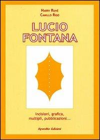 Lucio Fontana. Incisioni, grafica, multipli, pubblicazioni... - Harry Ruhé,Camillo Rigo - copertina