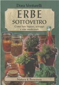 Erbe sottovetro. Come fare liquori, sciroppi e vini medicinali - Dora Venturelli - copertina