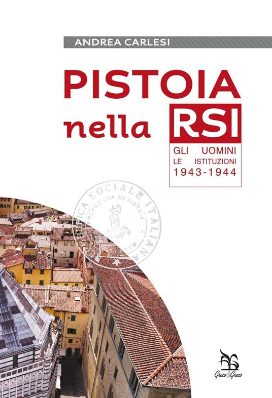 Pistoia nella RSI. Gli uomini, le istituzioni 1943-1944 - Andrea Carlesi - copertina