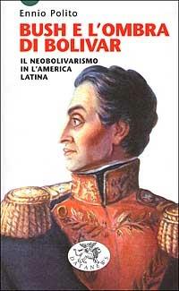 Bush e l'ombra di Bolivar. Il neobolivarismo in America latina - Ennio Polito - copertina