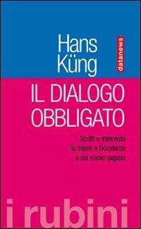 Il dialogo obbligato. Scritti e interviste su Islam e Occidente e sul nuovo papato - Hans Küng - copertina