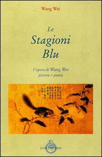 Le stagioni blu. L'opera di Wang Wei e pittore - Wei Wang - copertina