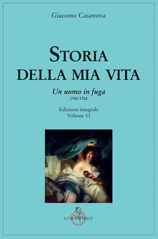 Storia della mia vita. Ediz. integrale. Vol. 6: uomo in fuga 1760-1762, Un. - Giacomo Casanova - copertina
