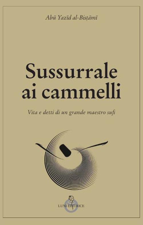 Sussurrale ai cammelli. Vita e detti di un grande maestro sufi - al-Bistami Abu Yazid - copertina