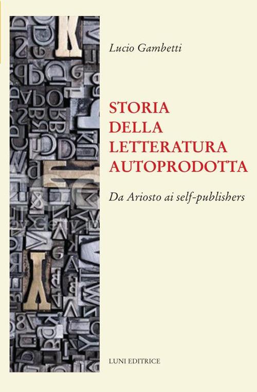 Storia della letteratura autoprodotta. Da Ariosto ai self-publishers - Lucio Gambetti - copertina
