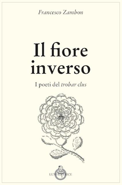 Il fiore inverso. I poeti del trobar clus - Francesco Zambon - copertina