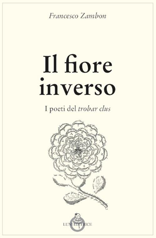 Il fiore inverso. I poeti del trobar clus - Francesco Zambon - copertina