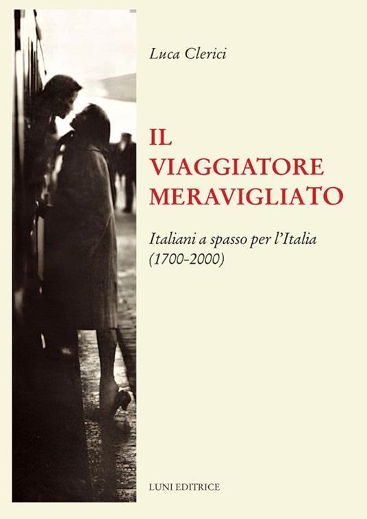 Il viaggiatore meravigliato. Italiani a spasso per l'Italia (1700-2000) - Luca Clerici - copertina