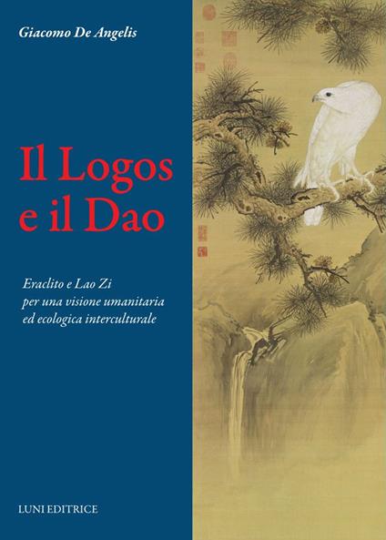 Il Logos e il Dao. Eraclito e Lao Zi per una visione umanitaria ed ecologica interculturale - Giacomo De Angelis - copertina