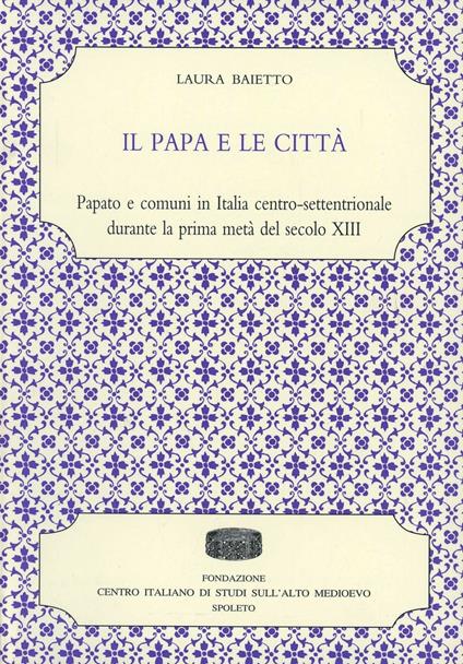 Il papa e le città. Papato e comuni in Italia centro-settentrionale durante la prima metà del secolo XIII - Laura Baietto - copertina