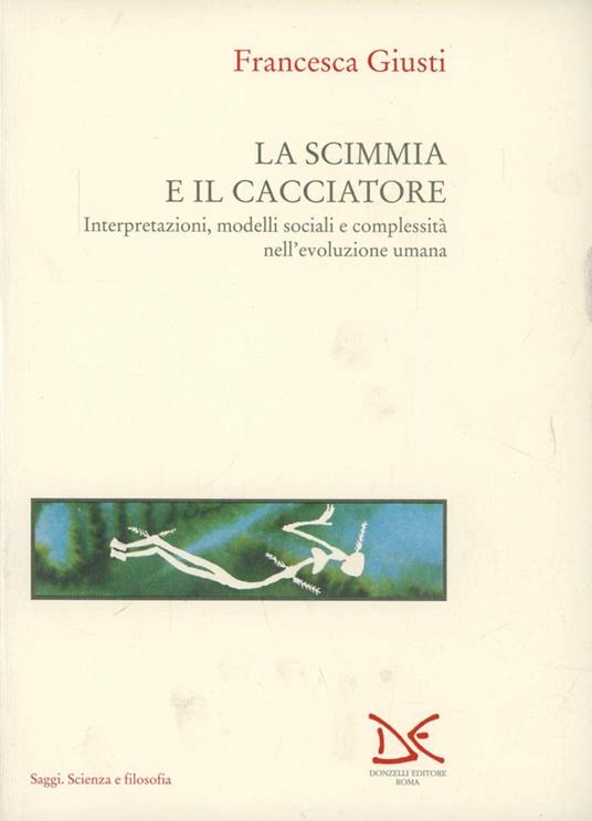 L' evoluzione umana. Vol. 1: La scimmia e il cacciatore. Interpretazioni, modelli sociali e complessità nell'Evoluzione umana. - Francesca Giusti - copertina