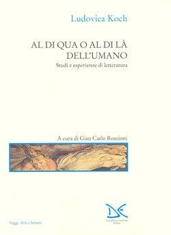 Al di qua e al di là dell'umano. Studi ed esperienze di letteratura - Ludovica Koch - copertina