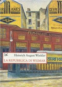 La repubblica di Weimar. 1918-1933: storia della prima democrazia tedesca - Heinrich August Winkler - copertina