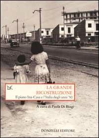 La grande ricostruzione. Il piano Ina-Casa e l'Italia degli anni '50 - copertina