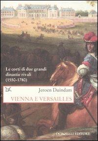 Vienna e Versailles. Le corti di due grandi dinastie rivali (1550-1780) - Jeroen Duindam - copertina