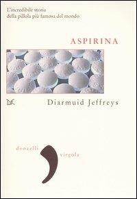 Aspirina. L'incredibile storia della pillola più famosa del mondo - Diarmuid Jeffreys - copertina