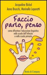 Faccio, parlo, penso. Come affrontare l'educazione linguistica nella scuola dell' infanzia e nella scuola primaria - Jacqueline Bickel,Anna Bruschi,Marinella Leporatti - copertina