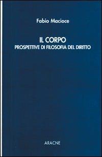 Il corpo. Prospettive di filosofia del diritto - Fabio Macioce - copertina