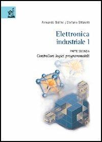 Elettronica industriale. Vol. 1\2: Controllori logici programmabili. - Armando Bellini,Stefano Bifaretti - copertina