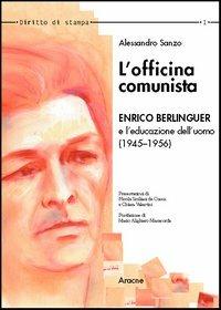 L' officina comunista. Enrico Berlinguer e l'educazione dell'uomo (1945-1956) - Alessandro Sanzo - copertina