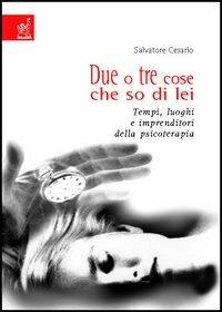 Due o tre cose che so di lei. Tempi, luoghi e imprenditori della psicoterapia - Salvatore Cesario - copertina