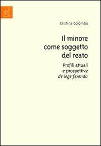 Il minore come soggetto del reato. Profili attuali e prospettive de lege ferenda - Cristina Colombo - copertina