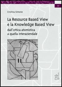 La resource based view e la knowledge based view. Dall'ottica atomistica a quella interaziendale - Cristina Simone - copertina
