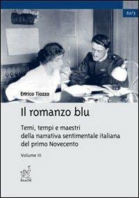 Il romanzo blu. Temi, tempi e maestri della narrativa sentimentale italiana del primo Novecento. Vol. 3 - Enrico Tiozzo - copertina