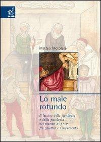 Lo male rotundo. Il lessico della fisiologia e della patologia nei trattati di peste fra Quattro e Cinquecento - Matteo Motolese - copertina