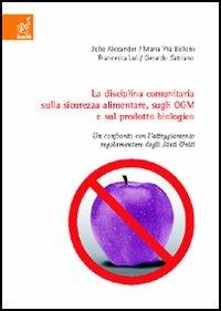 La disciplina comunitaria sulla sicurezza alimentare, sugli OGM e sul prodotto biologico. Un confronto con l'atteggiamento regolamentare degli Stati Uniti - Julie Alexander,M. Pia Belloni,Francesca Lui - copertina