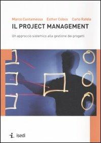 Il project management. Un approccio sistemico alla gestione dei progetti - Marco Cantamessa,Esther Cobos,Carlo Rafele - copertina