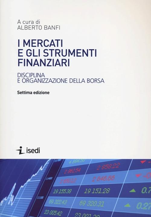 I mercati e gli strumenti finanziari. Disciplina e organizzazione della  borsa - Alberto Banfi - Libro - ISEDI - | IBS