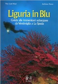 Liguria in blu. Guida alle immersioni subacquee da Ventimiglia a La Spezia - Tina Leali Rizzi,Adriano Penco - copertina