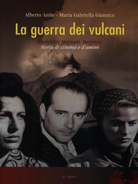 La guerra dei vulcani. Rossellini, Magnani, Bergman. Storia di cinema e d'amore - Alberto Anile,M. Gabriella Giannice - 3