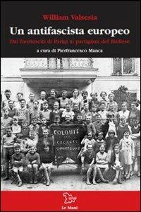 Un antifascista europeo. Dai fuoriusciti di Parigi ai partigiani del biellese - William Valsesia - copertina