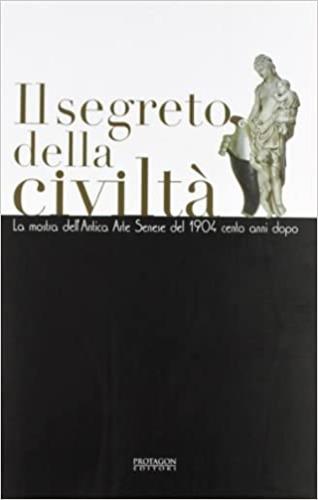 Il segreto della civiltà. La mostra dell'antica arte senese del 1904, cento anni dopo - copertina